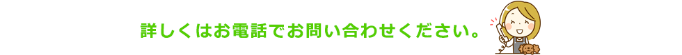 詳しくはお電話にお問い合わせください。